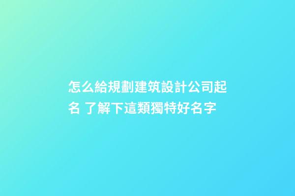 怎么給規劃建筑設計公司起名 了解下這類獨特好名字-第1張-公司起名-玄機派
